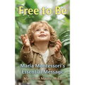 Free to Be Maria Montessori's Essential Message