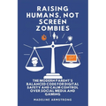 Raising Humans, Not Screen Zombies: The Modern Parent's Balanced Code for Digital Safety and Calm Control Over Social Media and Gaming