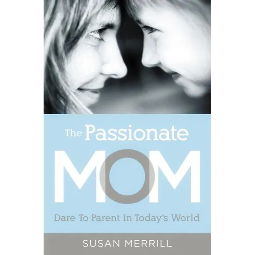 The Passionate Mom: Dare to Parent in Today's World