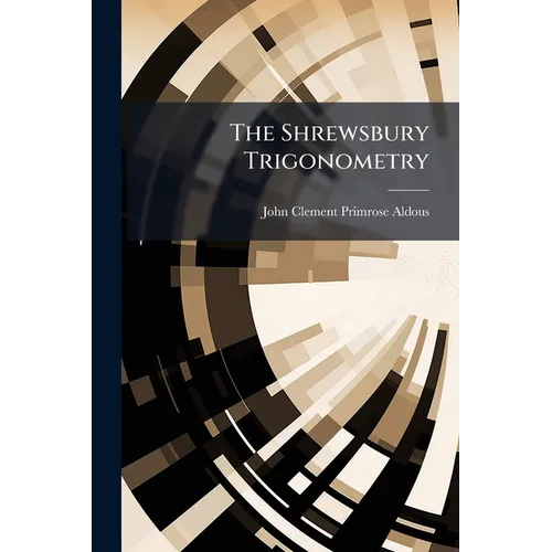 The Shrewsbury Trigonometry: A Step to the Study of a More Complete Treatise. for Beginners, and Junior Classes in Public Schools