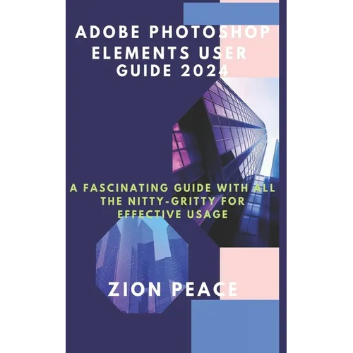 Adobe Photoshop Elements User Guide 2024: A fascinating Guide with all the nitty-gritty for Effective Usage