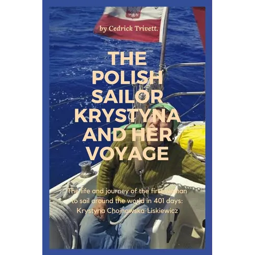 The Polish Sailor Krystyna and Her Voyage: The life and journey of the first woman to sail around the world in 401 days: Krystyna Chojnowska-Liskiewic