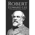 Robert E. Lee: A Life from Beginning to End