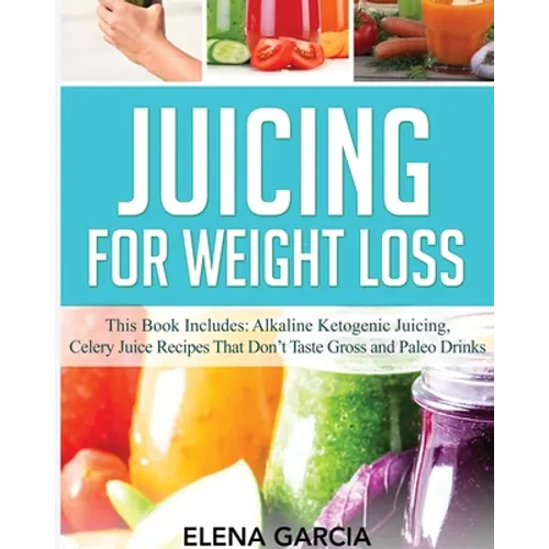 Juicing for Weight Loss: This Book Includes: Alkaline Ketogenic Juicing, Celery Juice Recipes That Don't Taste Gross and Paleo Drinks