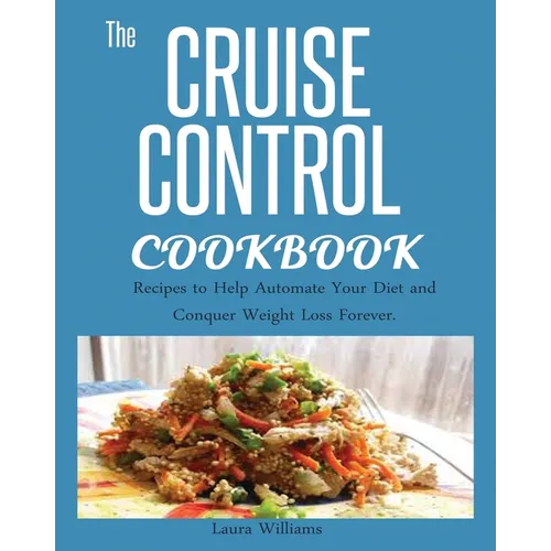 Cruise Control Cookbook: Recipes to Help Automate Your Diet and Conquer Weight Loss Forever.