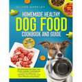 Homemade Healthy Dog Food Cookbook and Guide: NOURISHING RECIPES FOR YOUR CANINE COMPANION: A Practical Approach to Healthier, Eco-Friendly, and Cost-