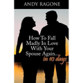 How To Fall Madly In Love With Your Spouse Again... In Ten Days