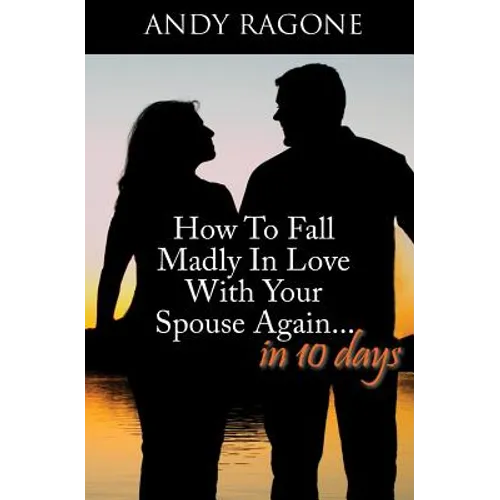 How To Fall Madly In Love With Your Spouse Again... In Ten Days
