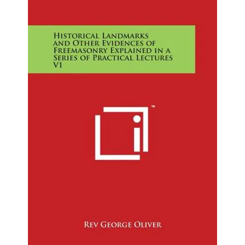 Historical Landmarks and Other Evidences of Freemasonry Explained in a Series of Practical Lectures V1