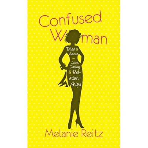 Confused Woman: Tales & Advice on Love, Dating & Relationships