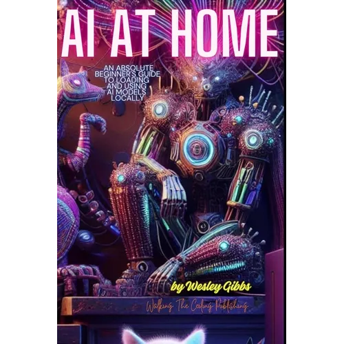AI At Home: An Absolute Beginner's Guide to Loading And Using AI Models At Home