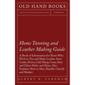 Home Tanning and Leather Making Guide - A Book of Information for Those Who Wish to Tan and Make Leather from Cattle, Horse, Calf, Sheep, Goat, Deer a