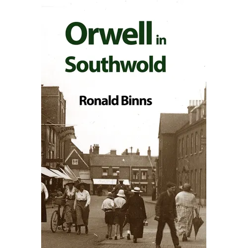 Orwell in Southwold: His Life and Writings in a Suffolk Town