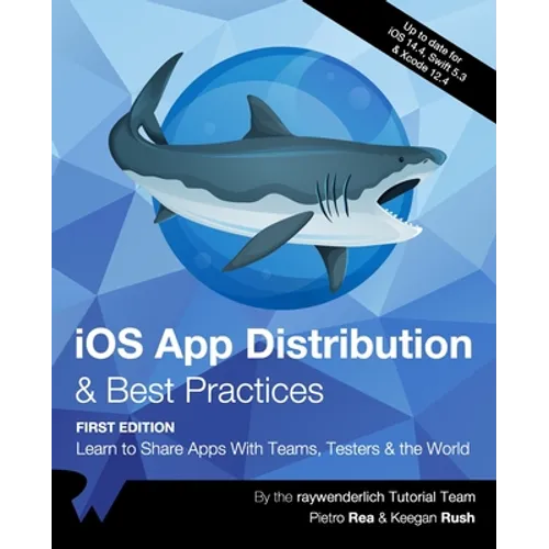 iOS App Distribution & Best Practices (First Edition): Learn to Share Apps With Teams, Testers & the World