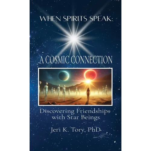When Spirits Speak: A Cosmic Connection: Discovering Friendships with Star Beings