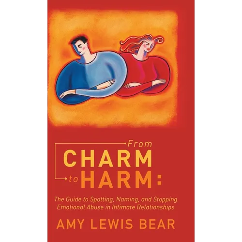 From Charm to Harm: The Guide to Spotting, Naming, and Stopping Emotional Abuse in Intimate Relationships
