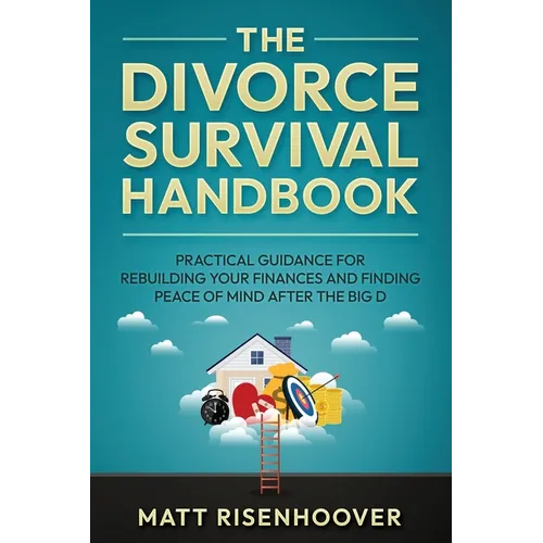 The Divorce Survival Handbook: Practical Guidance for Rebuilding Your Finances and Finding Peace of Mind After the Big D