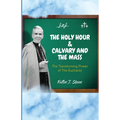 The Holy Hour and Calvary and the Mass: The Transforming Power of The Eucharist