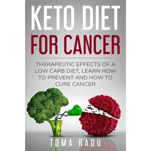 Keto Diet for Cancer: Therapeutic Effects of a Low Carb Diet, Learn How to Prevent and How to Cure Cancer