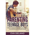 Parenting Teenage Boys: How to Raise Your Teen Son During His Adolescent Period Guide