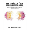 The Power of Your Subconscious Mind: There Are No Limits to the Prosperity, Happiness, and Peace of Mind You Can Achieve Simply by Using the Power of