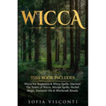 Wicca: This Book Includes: Wicca For Beginners & Wicca Spells. Discover The Power of Wicca, Wiccan Spells, Herbal Magic, Essential Oils & Witchcraft R