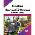 Installing and Configuring Windows Server 2022: Learn the Ins and Outs of Windows Server 2022 Administration