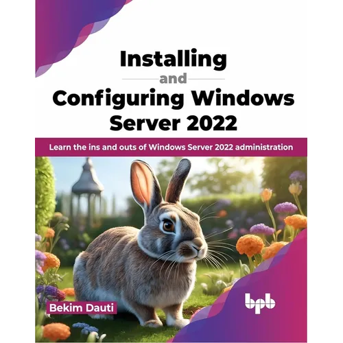 Installing and Configuring Windows Server 2022: Learn the Ins and Outs of Windows Server 2022 Administration
