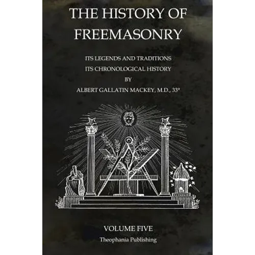 The History of Freemasonry Volume 5: Its Legends and Traditions, Its Chronological History