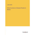 Clinical Lectures on Diseases Peculiar to Women