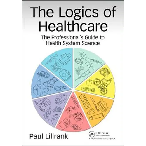 The Logics of Healthcare: The Professional's Guide to Health Systems Science