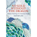 No Gold Without the Dragon: Wisdom Teachings of a Quantum Healer