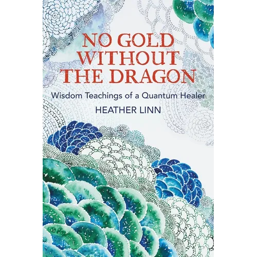 No Gold Without the Dragon: Wisdom Teachings of a Quantum Healer