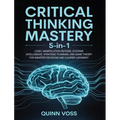 Critical Thinking Mastery 5-in-1: Logic, Manipulation Defense, Systems Intelligence, Strategic Planning, and Game Theory for Smarter Decisions and Cle
