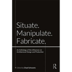 Situate, Manipulate, Fabricate: An Anthology of the Influences on Architectural Design and Production - Paperback