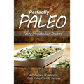 Perfectly Paleo - Tasty Vegetarian Dishes: Indulgent Paleo Cooking for the Modern Caveman