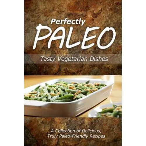 Perfectly Paleo - Tasty Vegetarian Dishes: Indulgent Paleo Cooking for the Modern Caveman