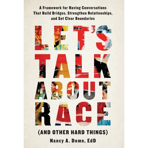 Let's Talk About Race (and Other Hard Things): A Framework for Having Conversations That Build Bridges, Strengthen Relationships, and Set Clear Bounda