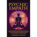 Psychic Empath: Secrets of Psychics and Empaths and a Guide to Developing Abilities Such as Intuition, Clairvoyance, Telepathy, Aura Reading, Healing