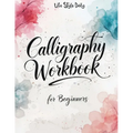 Calligraphy Workbook for Beginners: Modern Handwriting Made Easy - A Beginner's Guide to Mindful Lettering, Turning Your Writing into Art and Celebrat