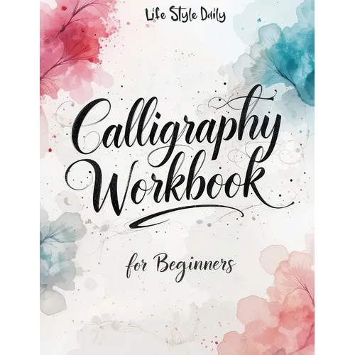 Calligraphy Workbook for Beginners: Modern Handwriting Made Easy - A Beginner's Guide to Mindful Lettering, Turning Your Writing into Art and Celebrat