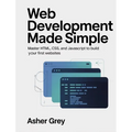 Web Development Made Simple: Master HTML, CSS, and JavaScript to Build Your First Websites