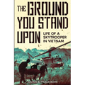 The Ground You Stand Upon: Life of a Skytrooper in Vietnam
