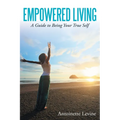 Empowered Living: A Guide to Being Your True Self