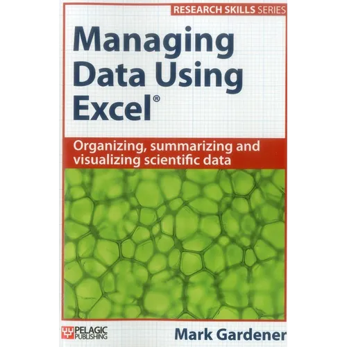Managing Data Using Excel: Organizing, Summarizing and Visualizing Scientific Data