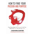 How to Find Your Passion and Purpose: Four Easy Steps to Discover A Job You Want and Live the Life You Love