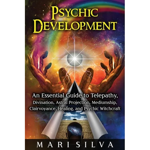 Psychic Development: An Essential Guide to Telepathy, Divination, Astral Projection, Mediumship, Clairvoyance, Healing, and Psychic Witchcraft