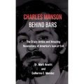 Charles Manson Behind Bars: the crazy antics and amazing revelations of America's icon of evil