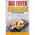 Air Fryer Cookbook for Beginners: Delicious, Quick & Easy Recipes to Save Time, Eat Healthy, and Enjoy Cooking