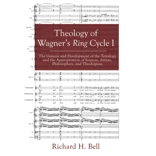 Theology of Wagner's Ring Cycle I: The Genesis and Development of the Tetralogy and the Appropriation of Sources, Artists, Philosophers, and Theologia